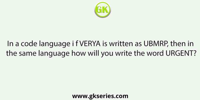 In a code language i f VERYA is written as UBMRP, then in the same language how will you write the word URGENT?