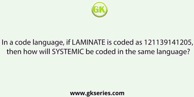 In a code language, if LAMINATE is coded as 121139141205, then how will SYSTEMIC be coded in the same language?
