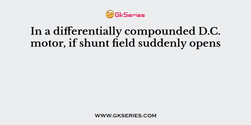In a differentially compounded D.C. motor, if shunt field suddenly opens