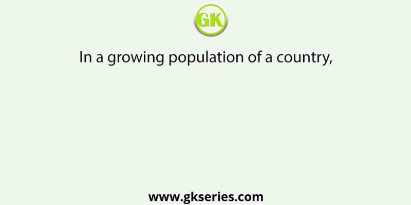 In a growing population of a country,