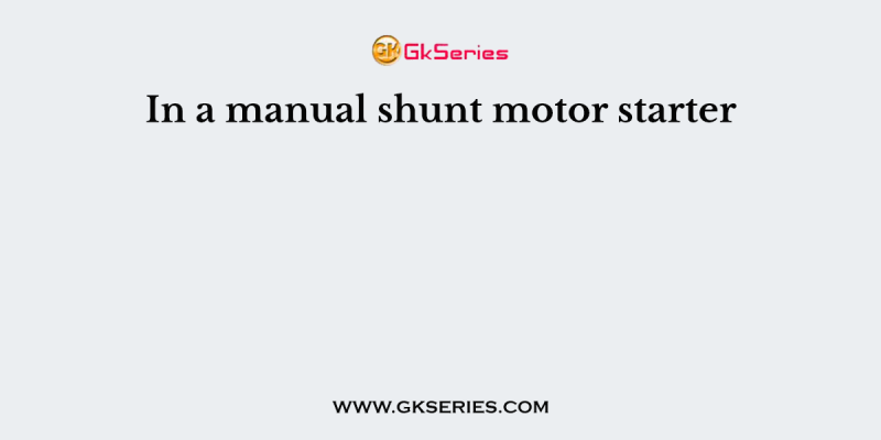 In a manual shunt motor starter