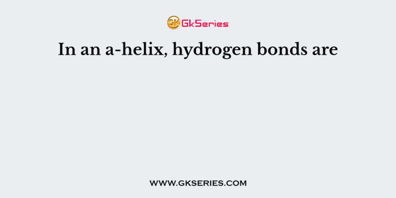 In an a-helix, hydrogen bonds are