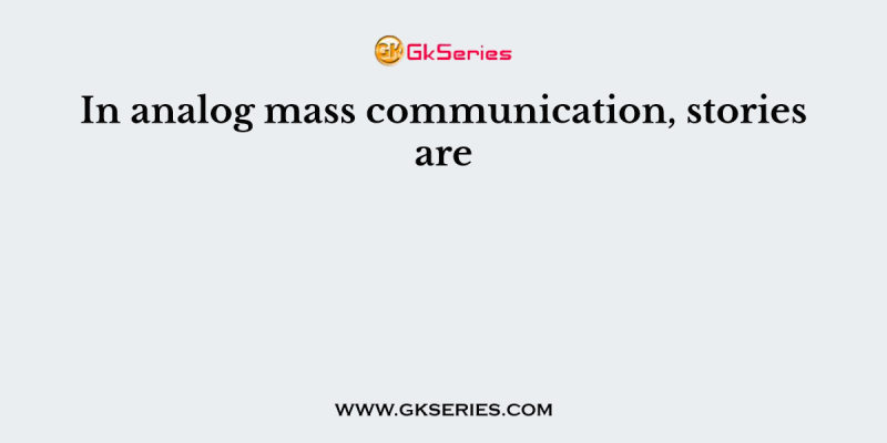 In analog mass communication, stories are