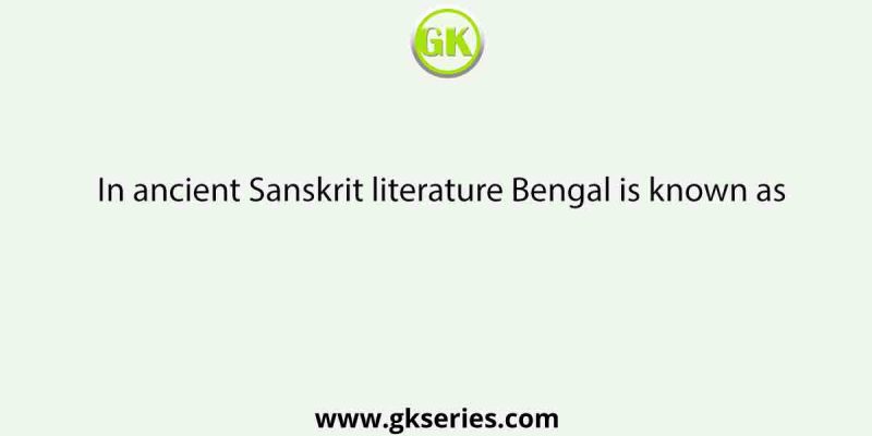 In ancient Sanskrit literature Bengal is known as