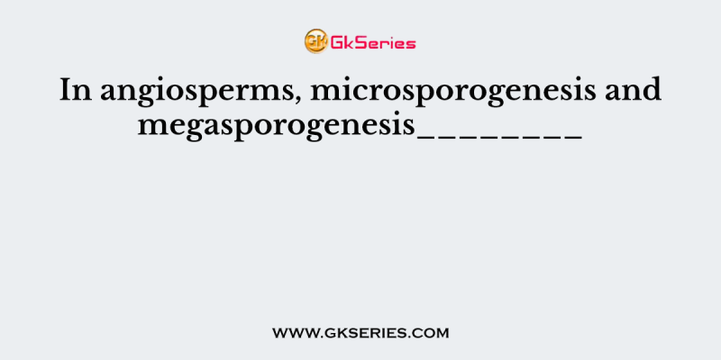 In angiosperms, microsporogenesis and megasporogenesis________