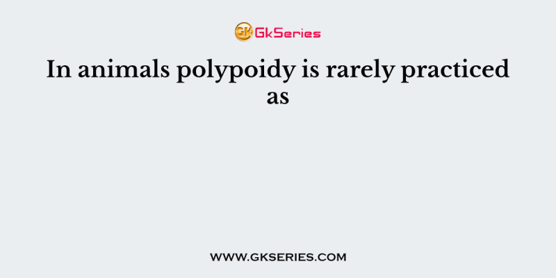 In animals polypoidy is rarely practiced as