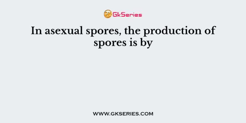 In asexual spores, the production of spores is by