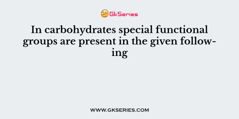 In carbohydrates special functional groups are present in the given following