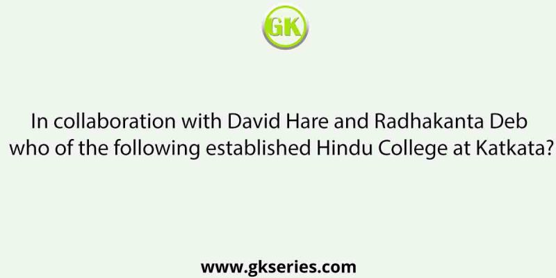 In collaboration with David Hare and Radhakanta Deb who of the following established Hindu College at Katkata?