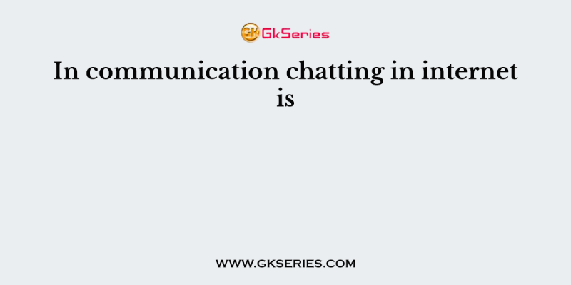 In communication chatting in internet is