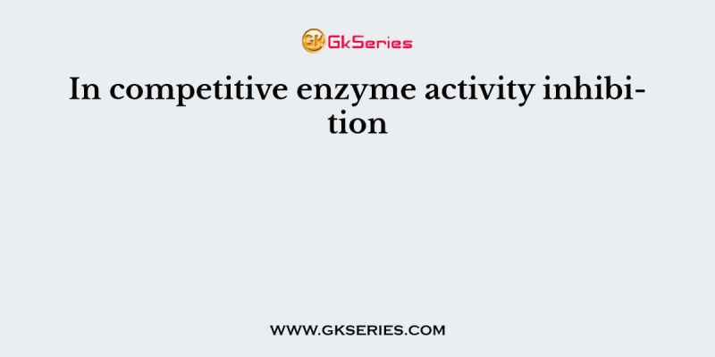 In competitive enzyme activity inhibition