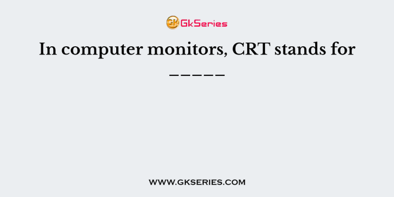 In computer monitors, CRT stands for _____