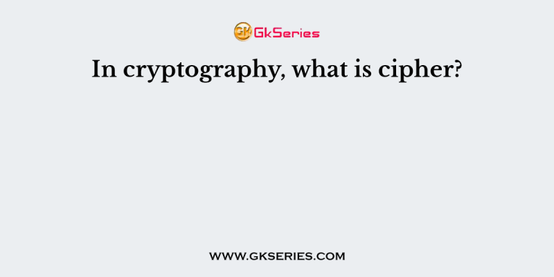 In cryptography, what is cipher?