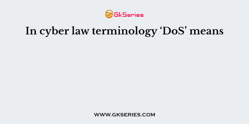 In cyber law terminology ‘DoS’ means