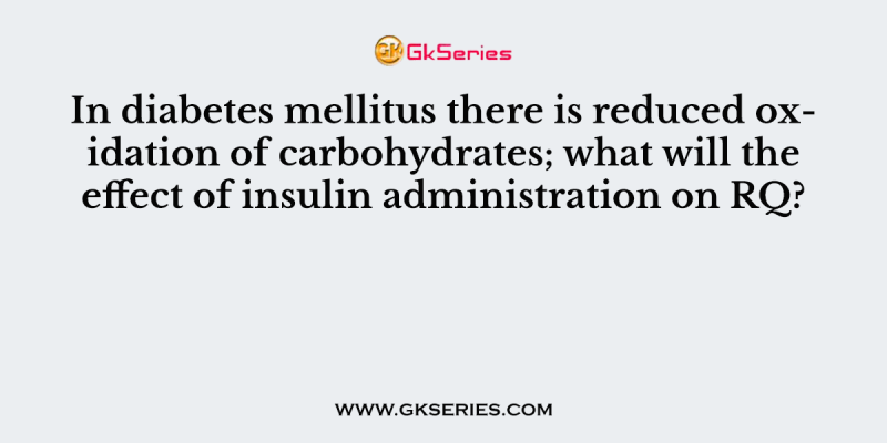 In diabetes mellitus there is reduced oxidation of carbohydrates; what will the effect of insulin administration on RQ?