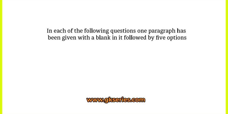 In each of the following questions one paragraph has been given with a blank in it followed by five options