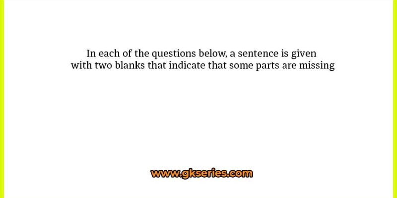 In each of the questions below, a sentence is given with two blanks that indicate that some parts are missing