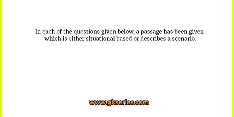 In each of the questions given below, a passage has been given which is either situational based or describes a scenario.