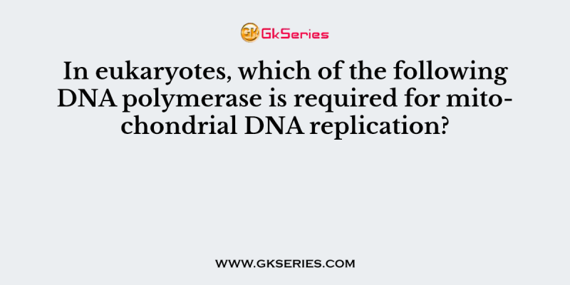 In eukaryotes, which of the following DNA polymerase is required for mitochondrial DNA replication?