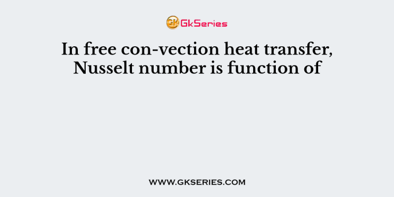 In free con-vection heat transfer, Nusselt number is function of