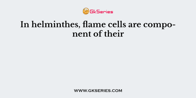 In helminthes, flame cells are component of their