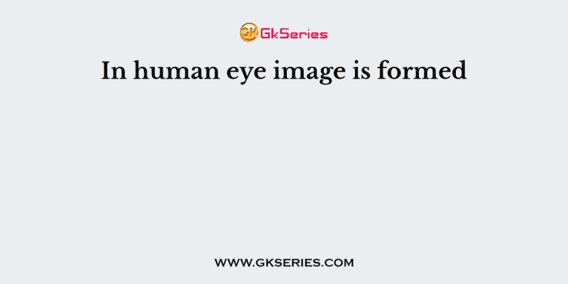 In human eye image is formed