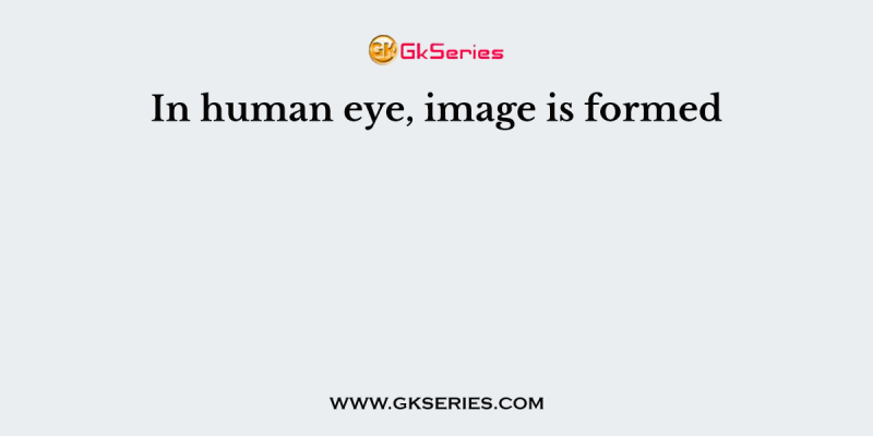 In human eye, image is formed