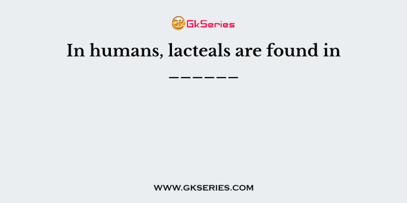 In humans, lacteals are found in ______