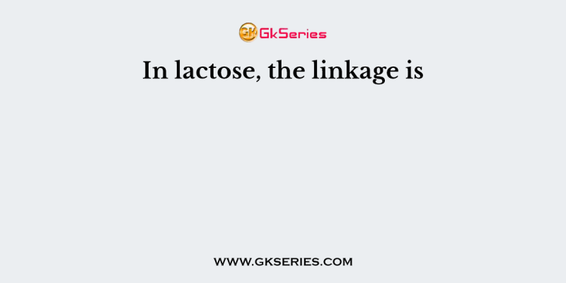 In lactose, the linkage is