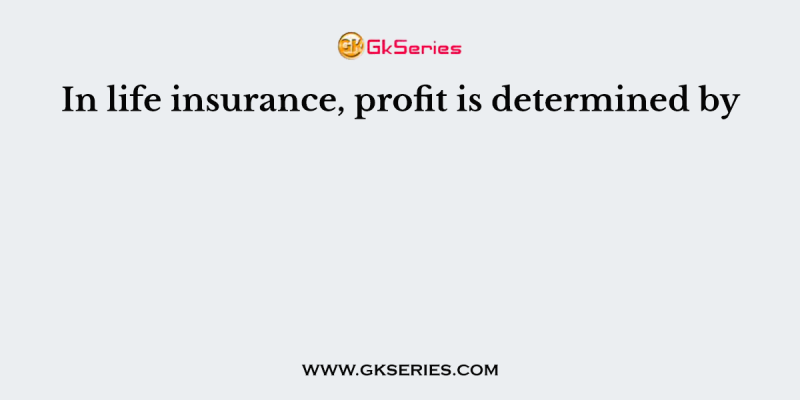 In life insurance, profit is determined by