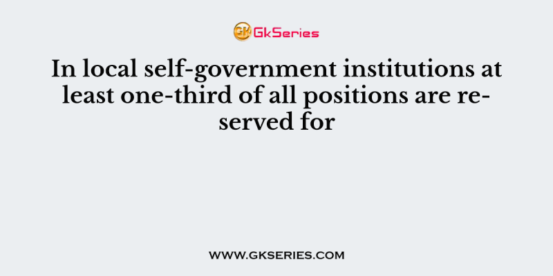 In local self-government institutions at least one-third of all positions are reserved for