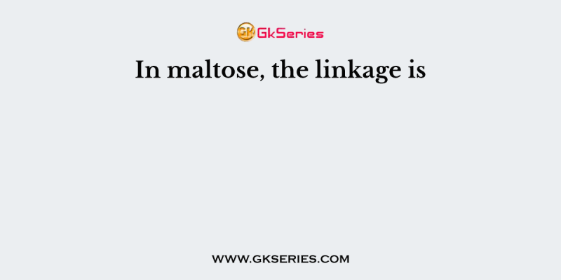 In maltose, the linkage is