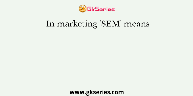 In marketing ‘SEM’ means