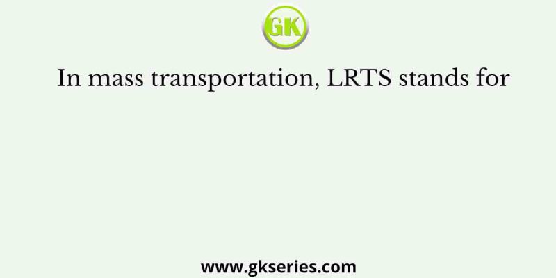 In mass transportation, LRTS stands for