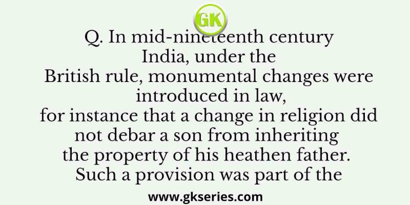 In mid-nineteenth century India, under the British rule, monumental changes were introduced in law