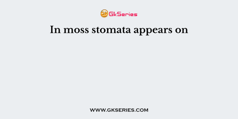 In moss stomata appears on