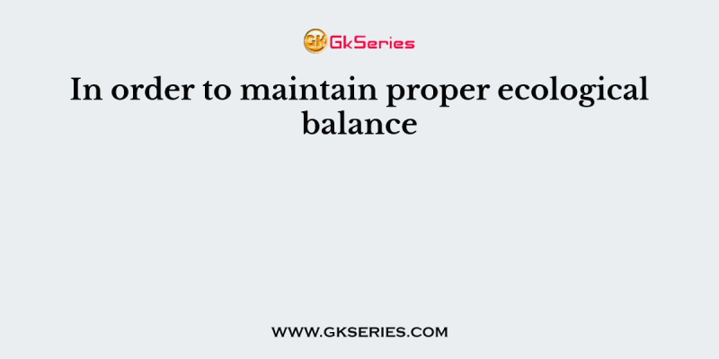 In order to maintain proper ecological balance
