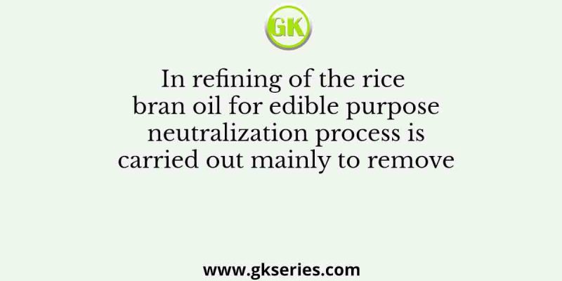 In refining of the rice bran oil for edible purpose neutralization process is carried out mainly to remove