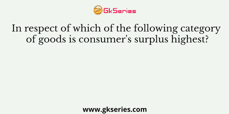 In respect of which of the following category of goods is consumer’s surplus highest?
