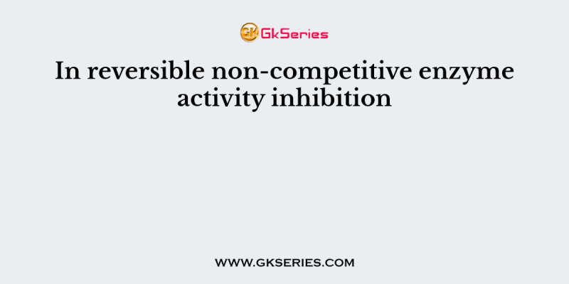 In reversible non-competitive enzyme activity inhibition