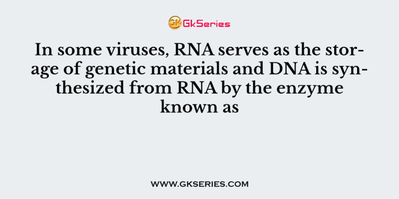 In some viruses, RNA serves as the storage of genetic materials and DNA is synthesized from RNA by the enzyme known as