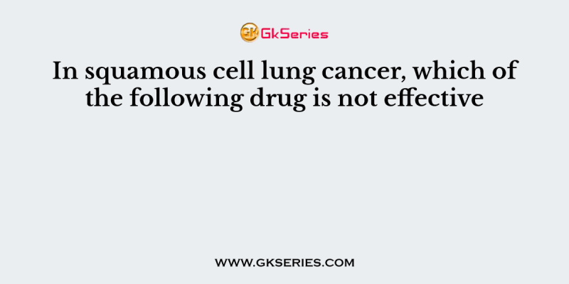 In squamous cell lung cancer, which of the following drug is not effective