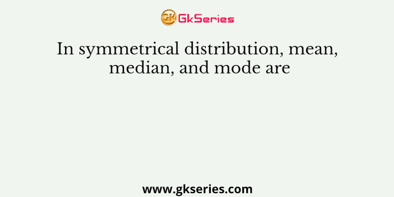 In symmetrical distribution, mean, median, and mode are