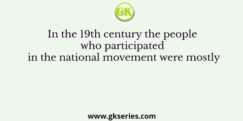 In the 19th century the people who participated in the national movement were mostly