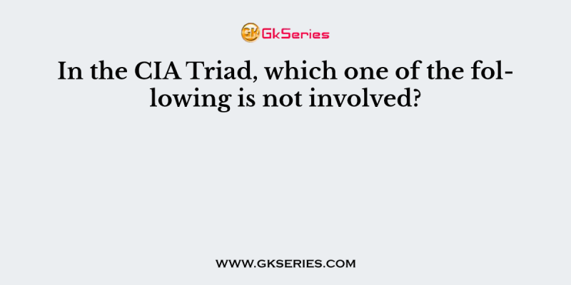 In the CIA Triad, which one of the following is not involved?