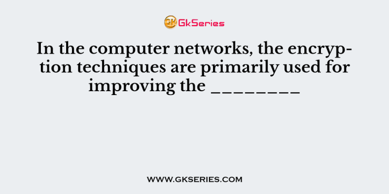 In the computer networks, the encryption techniques are primarily used for improving the ________