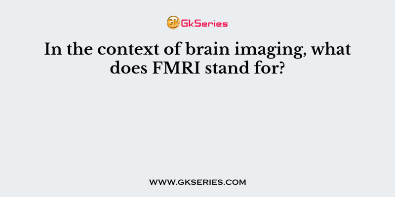 In the context of brain imaging, what does FMRI stand for?