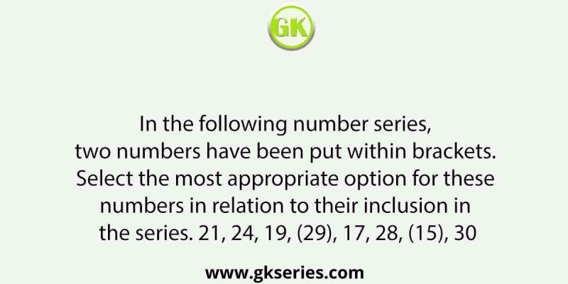 In the following number series, two numbers have been put within brackets. Select the most appropriate option for these numbers in relation to their inclusion in the series. 21, 24, 19, (29), 17, 28, (15), 30