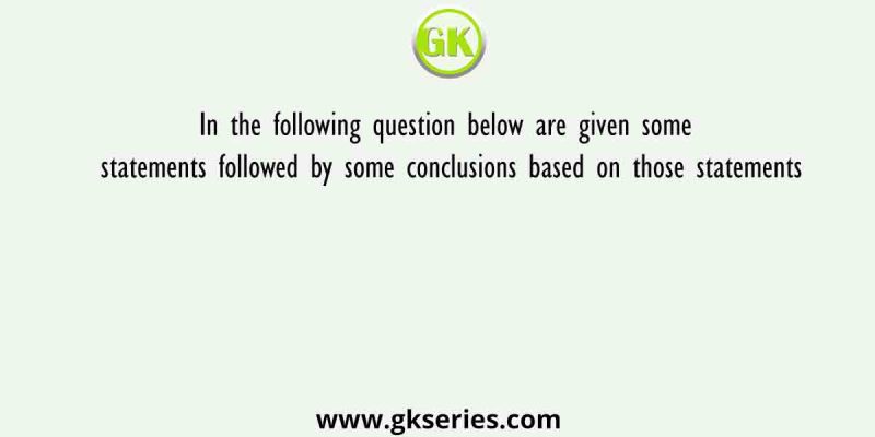 In the following question below are given some statements followed by some conclusions based on those statements