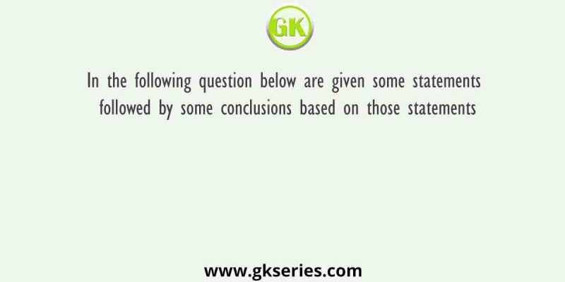 In the following question below are given some statements followed by some conclusions based on those statements